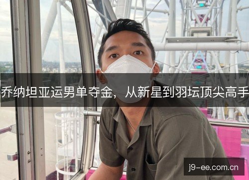 乔纳坦亚运男单夺金,从新星到羽坛顶尖高手 乔纳坦亚运男单夺金,从新星到羽坛顶尖高手