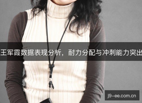 王军霞数据表现分析，耐力分配与冲刺能力突出