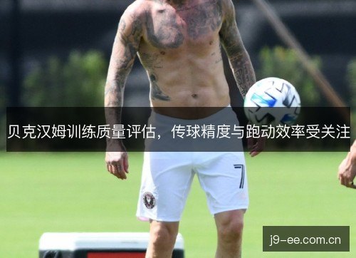 贝克汉姆训练质量评估，传球精度与跑动效率受关注